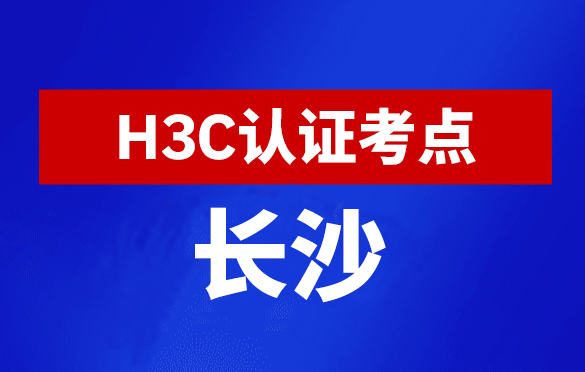 湖南长沙新华三H3C认证线下考试地点