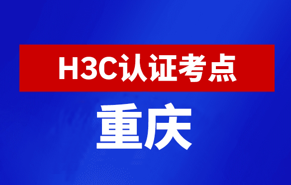 重庆新华三H3C认证线下考试地点